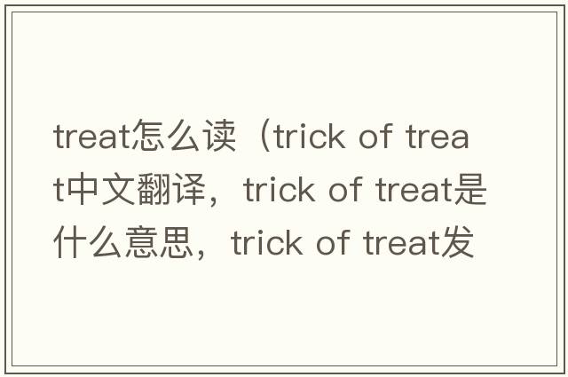 treat怎么讀（trick of treat中文翻譯，trick of treat是什么意思，trick of treat發(fā)音、用法及例句）