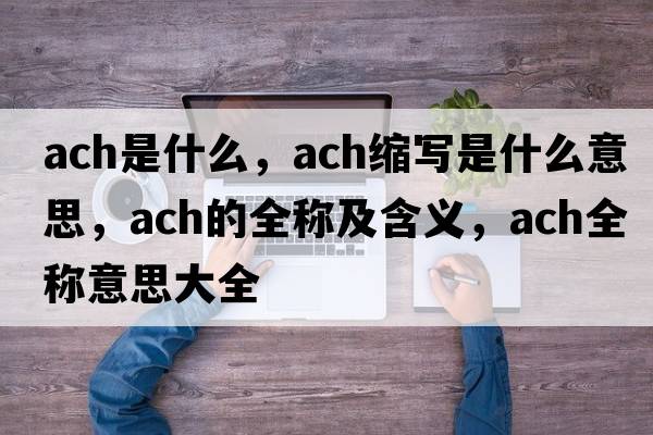 ach是什么，ach縮寫(xiě)是什么意思，ach的全稱(chēng)及含義，ach全稱(chēng)意思大全