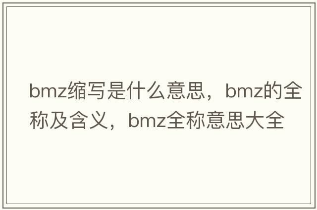 bmz縮寫(xiě)是什么意思，bmz的全稱(chēng)及含義，bmz全稱(chēng)意思大全