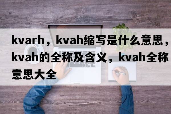 kvarh，kvah縮寫(xiě)是什么意思，kvah的全稱(chēng)及含義，kvah全稱(chēng)意思大全