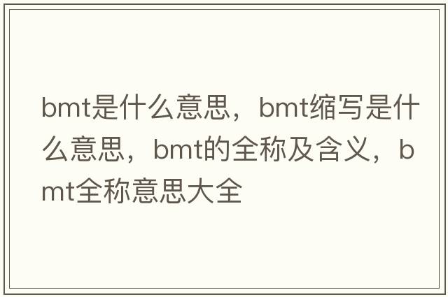 bmt是什么意思，bmt縮寫(xiě)是什么意思，bmt的全稱(chēng)及含義，bmt全稱(chēng)意思大全