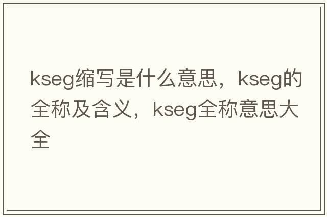 kseg縮寫(xiě)是什么意思，kseg的全稱(chēng)及含義，kseg全稱(chēng)意思大全