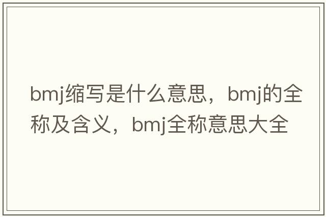 bmj縮寫(xiě)是什么意思，bmj的全稱(chēng)及含義，bmj全稱(chēng)意思大全