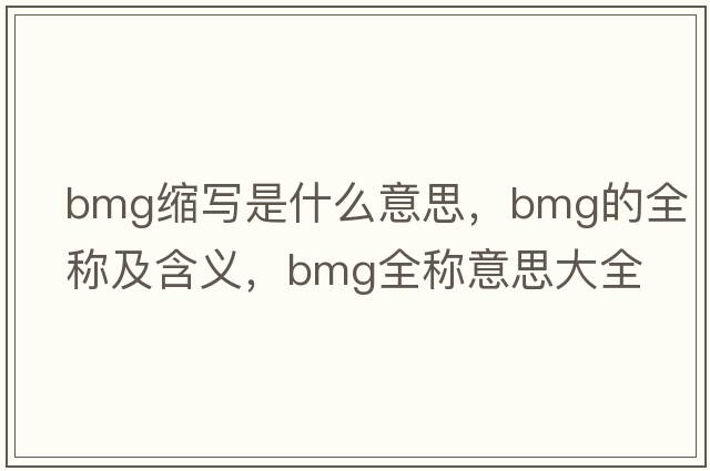 bmg縮寫(xiě)是什么意思，bmg的全稱(chēng)及含義，bmg全稱(chēng)意思大全