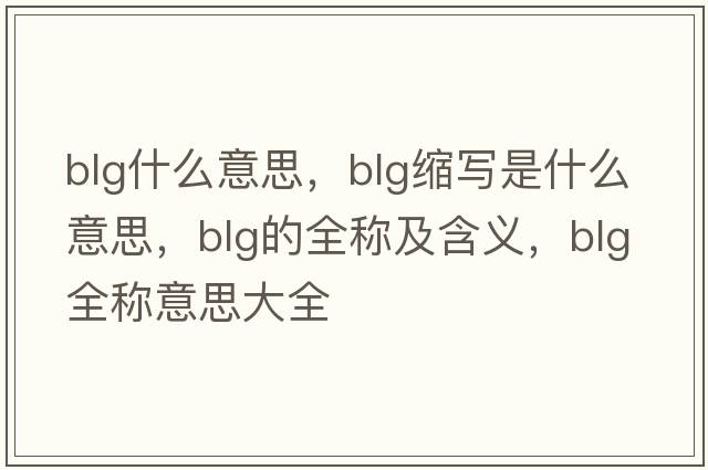 BlG什么意思，blg縮寫(xiě)是什么意思，blg的全稱(chēng)及含義，blg全稱(chēng)意思大全