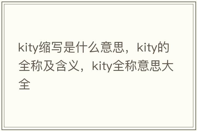 kity縮寫(xiě)是什么意思，kity的全稱(chēng)及含義，kity全稱(chēng)意思大全