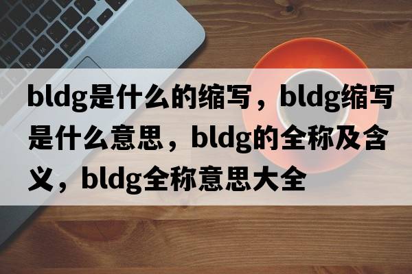 bldg是什么的縮寫(xiě)，bldg縮寫(xiě)是什么意思，bldg的全稱(chēng)及含義，bldg全稱(chēng)意思大全