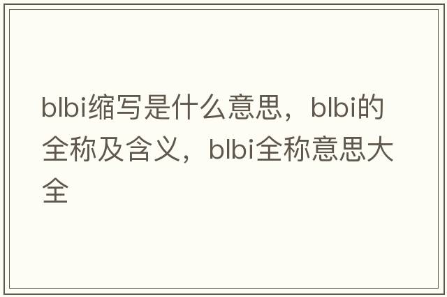 blbi縮寫(xiě)是什么意思，blbi的全稱(chēng)及含義，blbi全稱(chēng)意思大全