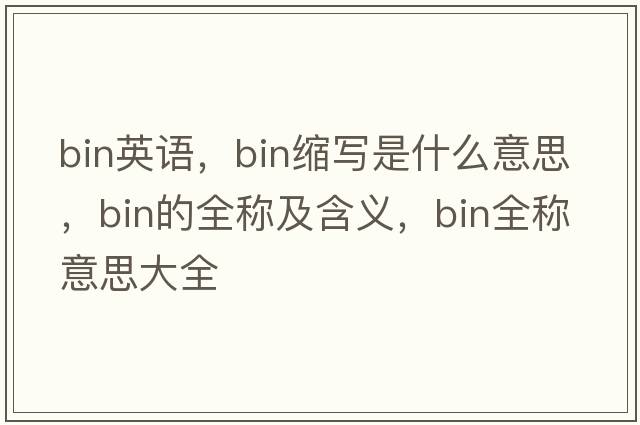 bin英語(yǔ)，bin縮寫(xiě)是什么意思，bin的全稱(chēng)及含義，bin全稱(chēng)意思大全