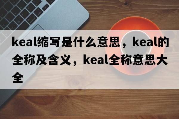 keal縮寫(xiě)是什么意思，keal的全稱(chēng)及含義，keal全稱(chēng)意思大全