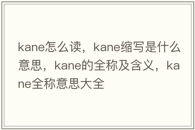 kane怎么讀，kane縮寫(xiě)是什么意思，kane的全稱(chēng)及含義，kane全稱(chēng)意思大全