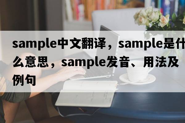 sample中文翻譯，sample是什么意思，sample發(fā)音、用法及例句