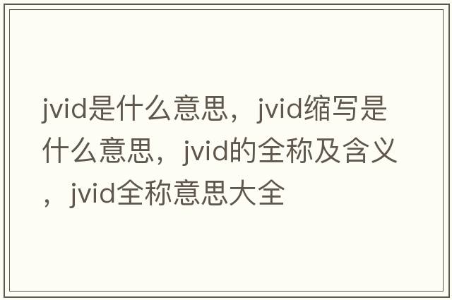 jvid是什么意思，jvid縮寫(xiě)是什么意思，jvid的全稱(chēng)及含義，jvid全稱(chēng)意思大全