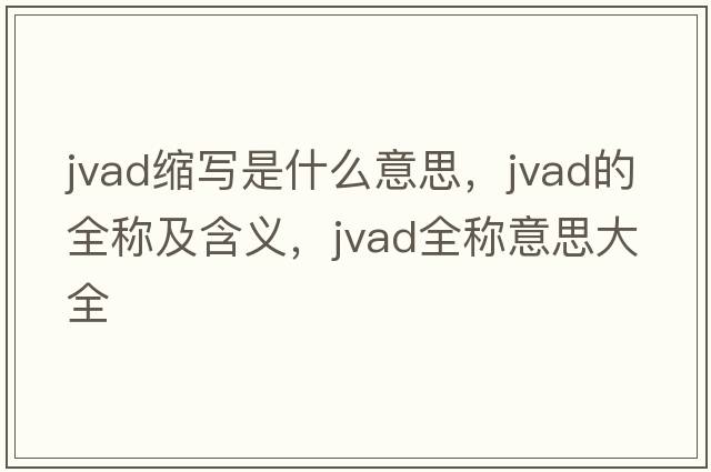jvad縮寫(xiě)是什么意思，jvad的全稱(chēng)及含義，jvad全稱(chēng)意思大全