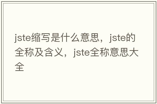 jste縮寫(xiě)是什么意思，jste的全稱(chēng)及含義，jste全稱(chēng)意思大全
