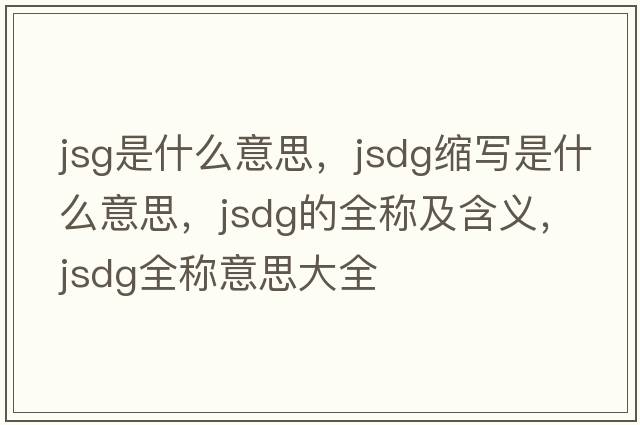 jsg是什么意思，jsdg縮寫(xiě)是什么意思，jsdg的全稱(chēng)及含義，jsdg全稱(chēng)意思大全