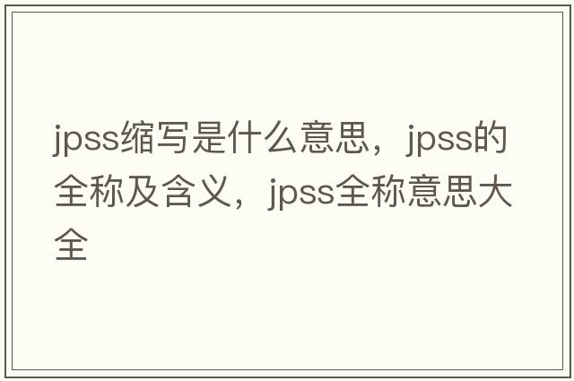 jpss縮寫(xiě)是什么意思，jpss的全稱(chēng)及含義，jpss全稱(chēng)意思大全