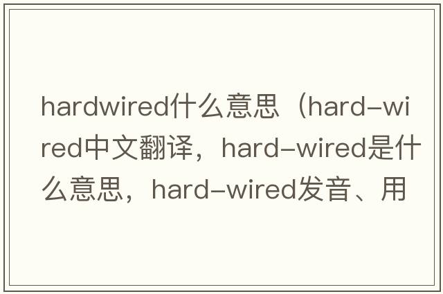 hardwired什么意思（hard-wired中文翻譯，hard-wired是什么意思，hard-wired發(fā)音、用法及例句）