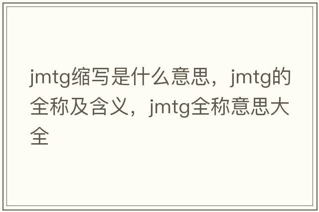 jmtg縮寫(xiě)是什么意思，jmtg的全稱(chēng)及含義，jmtg全稱(chēng)意思大全