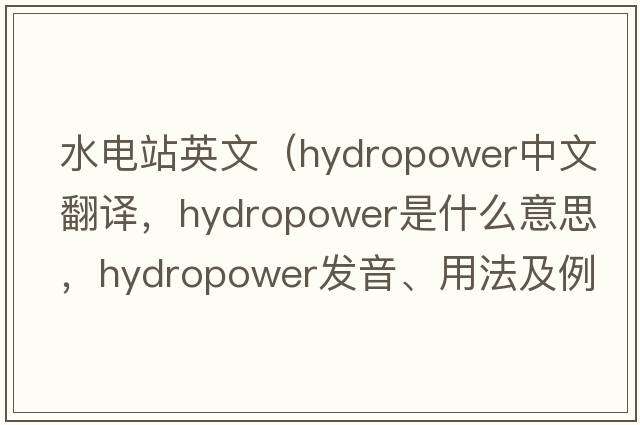 水電站英文（hydropower中文翻譯，hydropower是什么意思，hydropower發(fā)音、用法及例句）