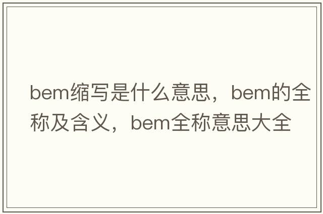 bem縮寫(xiě)是什么意思，bem的全稱(chēng)及含義，bem全稱(chēng)意思大全