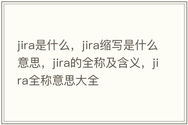 jira是什么，jira縮寫(xiě)是什么意思，jira的全稱(chēng)及含義，jira全稱(chēng)意思大全