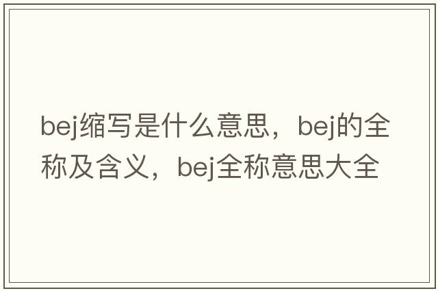 bej縮寫(xiě)是什么意思，bej的全稱(chēng)及含義，bej全稱(chēng)意思大全