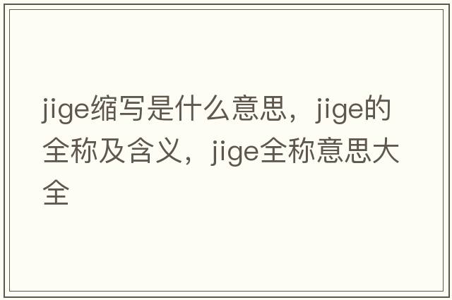 jige縮寫(xiě)是什么意思，jige的全稱(chēng)及含義，jige全稱(chēng)意思大全