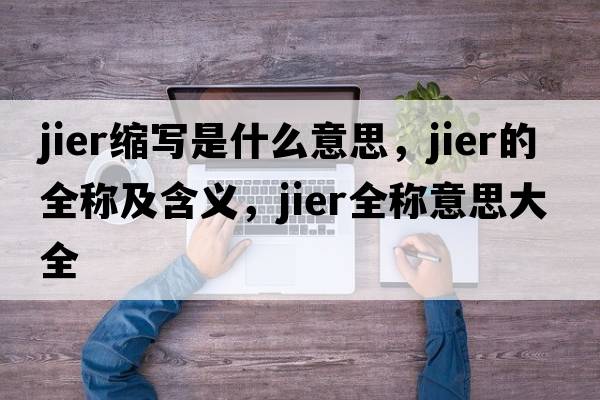 jier縮寫(xiě)是什么意思，jier的全稱(chēng)及含義，jier全稱(chēng)意思大全