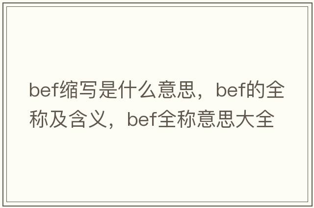 bef縮寫(xiě)是什么意思，bef的全稱(chēng)及含義，bef全稱(chēng)意思大全