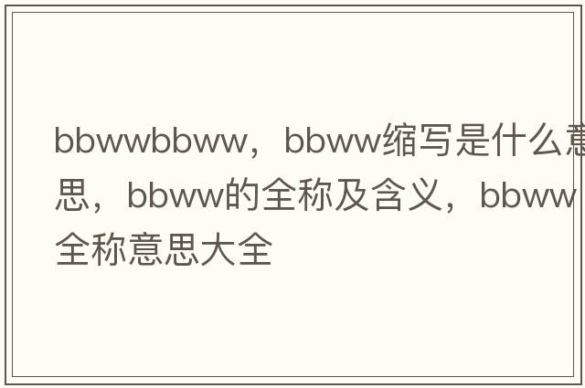 bbwwbbww，bbww縮寫(xiě)是什么意思，bbww的全稱(chēng)及含義，bbww全稱(chēng)意思大全