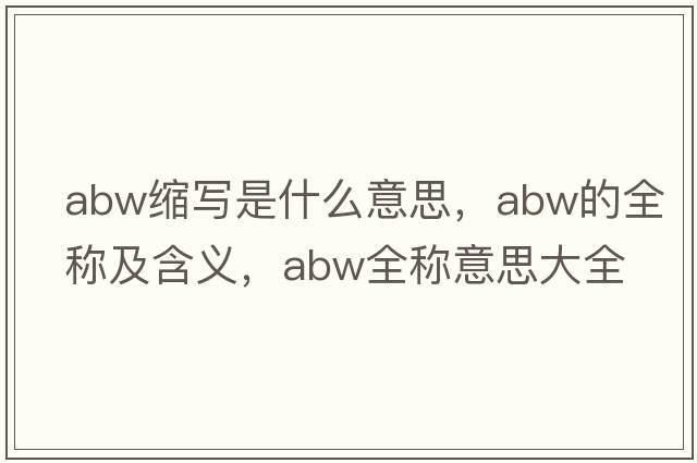 abw縮寫(xiě)是什么意思，abw的全稱(chēng)及含義，abw全稱(chēng)意思大全