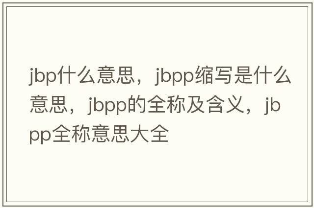 jbp什么意思，jbpp縮寫(xiě)是什么意思，jbpp的全稱(chēng)及含義，jbpp全稱(chēng)意思大全