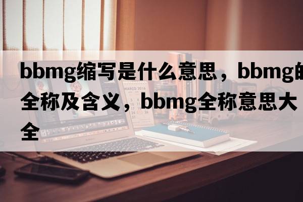 bbmg縮寫(xiě)是什么意思，bbmg的全稱(chēng)及含義，bbmg全稱(chēng)意思大全