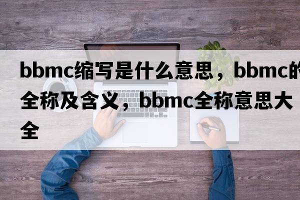 bbmc縮寫(xiě)是什么意思，bbmc的全稱(chēng)及含義，bbmc全稱(chēng)意思大全