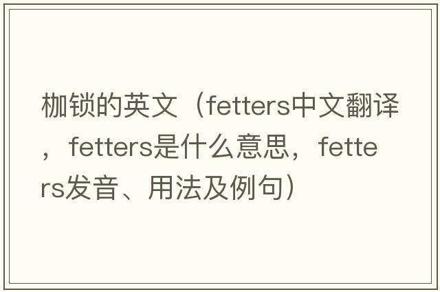 枷鎖的英文（fetters中文翻譯，fetters是什么意思，fetters發(fā)音、用法及例句）