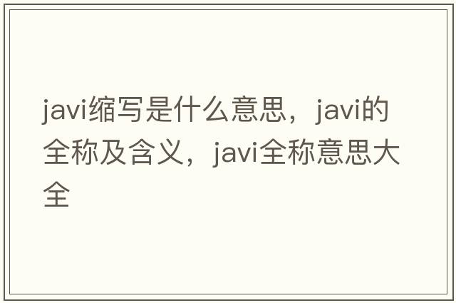 javi縮寫(xiě)是什么意思，javi的全稱(chēng)及含義，javi全稱(chēng)意思大全