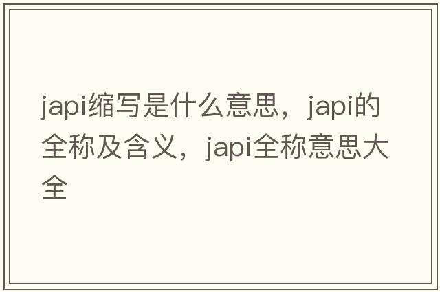 japi縮寫(xiě)是什么意思，japi的全稱(chēng)及含義，japi全稱(chēng)意思大全