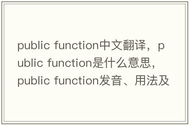 public function中文翻譯，public function是什么意思，public function發(fā)音、用法及例句