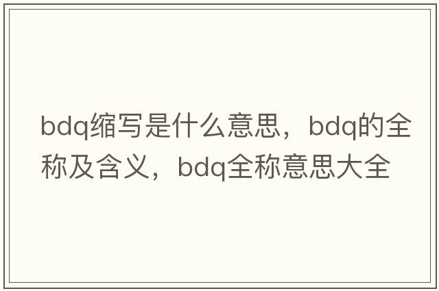 bdq縮寫(xiě)是什么意思，bdq的全稱(chēng)及含義，bdq全稱(chēng)意思大全