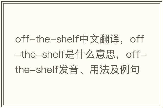off-the-shelf中文翻譯，off-the-shelf是什么意思，off-the-shelf發(fā)音、用法及例句