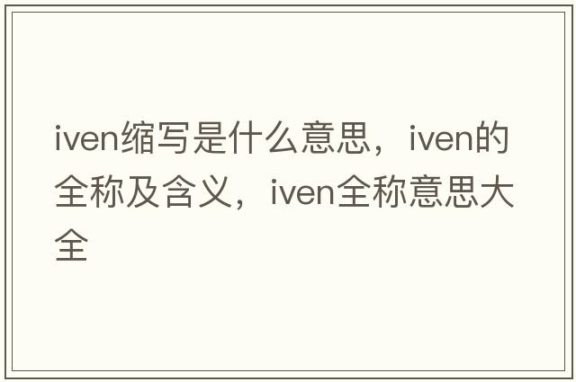 iven縮寫(xiě)是什么意思，iven的全稱(chēng)及含義，iven全稱(chēng)意思大全