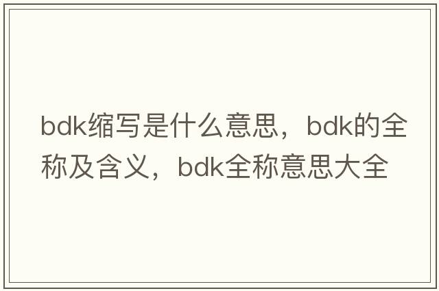 bdk縮寫(xiě)是什么意思，bdk的全稱(chēng)及含義，bdk全稱(chēng)意思大全