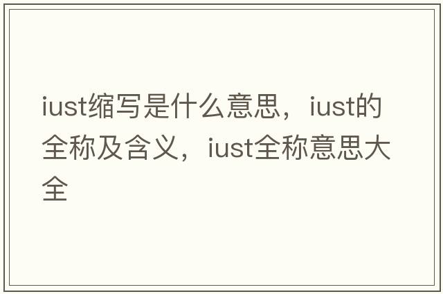 iust縮寫(xiě)是什么意思，iust的全稱(chēng)及含義，iust全稱(chēng)意思大全