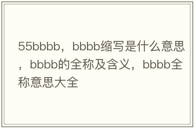 55bbbb，bbbb縮寫(xiě)是什么意思，bbbb的全稱(chēng)及含義，bbbb全稱(chēng)意思大全