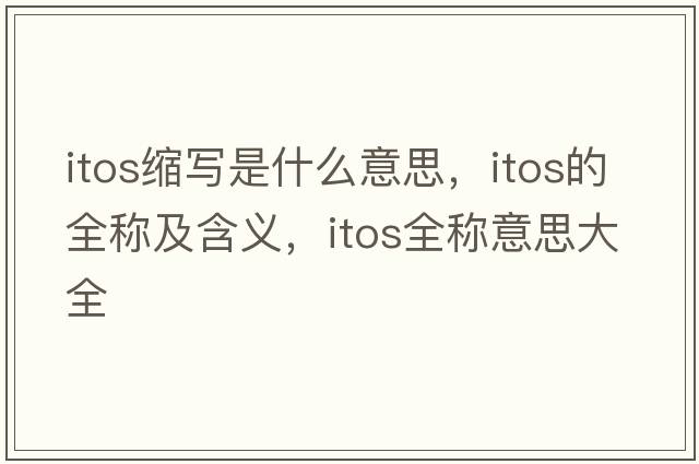 itos縮寫(xiě)是什么意思，itos的全稱(chēng)及含義，itos全稱(chēng)意思大全