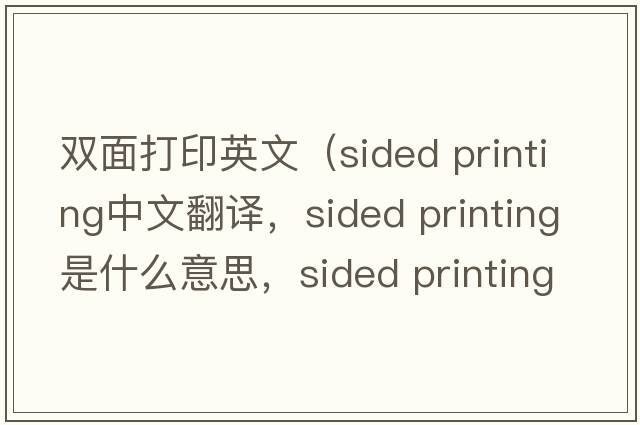 雙面打印英文（sided printing中文翻譯，sided printing是什么意思，sided printing發(fā)音、用法及例句）