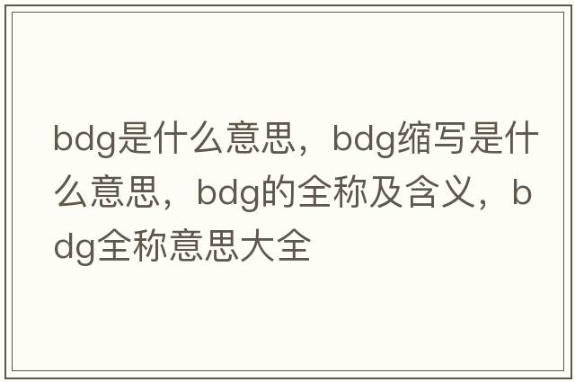 bdg是什么意思，bdg縮寫(xiě)是什么意思，bdg的全稱(chēng)及含義，bdg全稱(chēng)意思大全