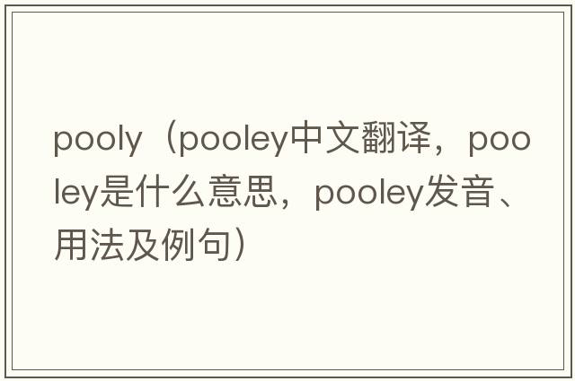 pooly（Pooley中文翻譯，Pooley是什么意思，Pooley發(fā)音、用法及例句）