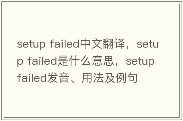 setup failed中文翻譯，setup failed是什么意思，setup failed發(fā)音、用法及例句